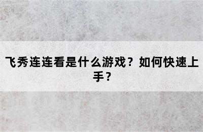 飞秀连连看是什么游戏？如何快速上手？