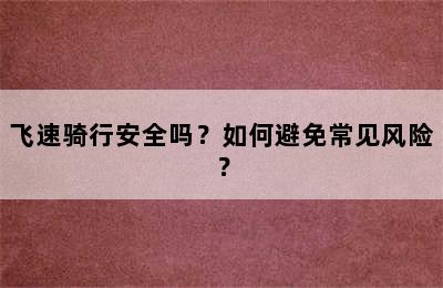 飞速骑行安全吗？如何避免常见风险？