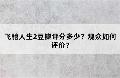 飞驰人生2豆瓣评分多少？观众如何评价？