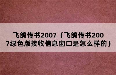 飞鸽传书2007（飞鸽传书2007绿色版接收信息窗口是怎么样的）