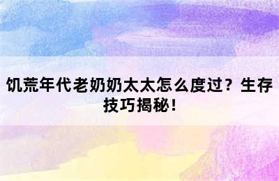 饥荒年代老奶奶太太怎么度过？生存技巧揭秘！