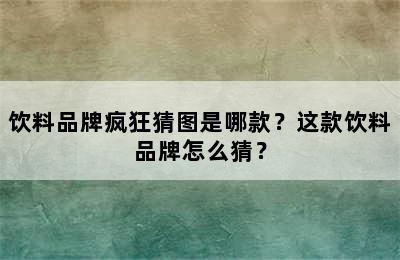 饮料品牌疯狂猜图是哪款？这款饮料品牌怎么猜？