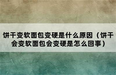 饼干变软面包变硬是什么原因（饼干会变软面包会变硬是怎么回事）