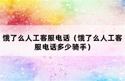 饿了么人工客服电话（饿了么人工客服电话多少骑手）