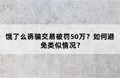 饿了么诱骗交易被罚50万？如何避免类似情况？