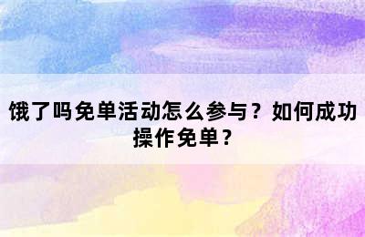 饿了吗免单活动怎么参与？如何成功操作免单？