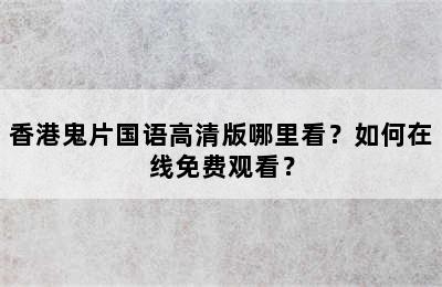 香港鬼片国语高清版哪里看？如何在线免费观看？