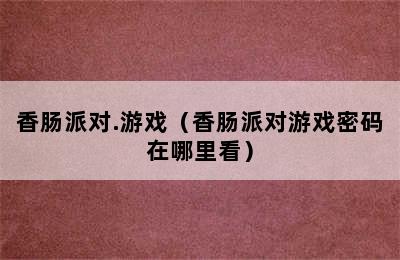 香肠派对.游戏（香肠派对游戏密码在哪里看）