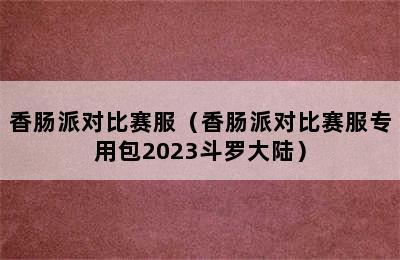 香肠派对比赛服（香肠派对比赛服专用包2023斗罗大陆）