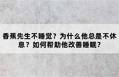 香蕉先生不睡觉？为什么他总是不休息？如何帮助他改善睡眠？