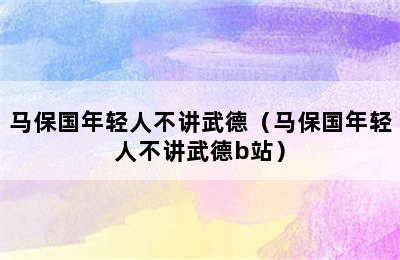 马保国年轻人不讲武德（马保国年轻人不讲武德b站）