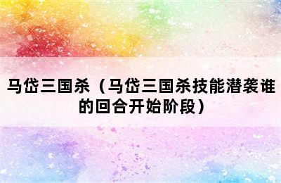 马岱三国杀（马岱三国杀技能潜袭谁的回合开始阶段）