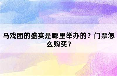 马戏团的盛宴是哪里举办的？门票怎么购买？