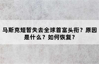 马斯克短暂失去全球首富头衔？原因是什么？如何恢复？