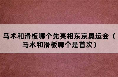 马术和滑板哪个先亮相东京奥运会（马术和滑板哪个是首次）