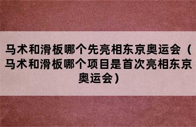 马术和滑板哪个先亮相东京奥运会（马术和滑板哪个项目是首次亮相东京奥运会）