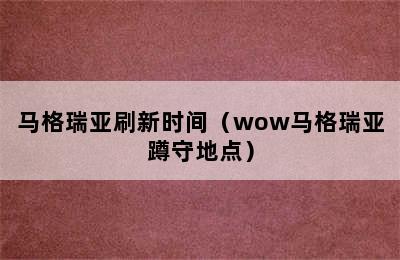 马格瑞亚刷新时间（wow马格瑞亚蹲守地点）