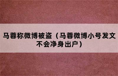 马蓉称微博被盗（马蓉微博小号发文不会净身出户）