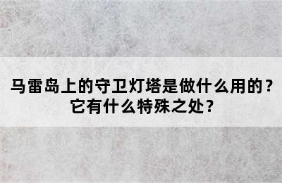 马雷岛上的守卫灯塔是做什么用的？它有什么特殊之处？