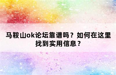 马鞍山ok论坛靠谱吗？如何在这里找到实用信息？