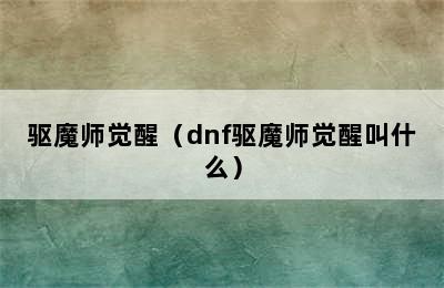 驱魔师觉醒（dnf驱魔师觉醒叫什么）