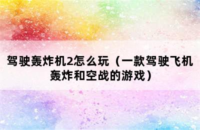 驾驶轰炸机2怎么玩（一款驾驶飞机轰炸和空战的游戏）