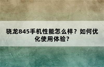 骁龙845手机性能怎么样？如何优化使用体验？