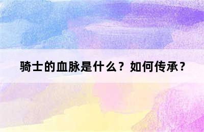 骑士的血脉是什么？如何传承？