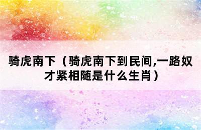 骑虎南下（骑虎南下到民间,一路奴才紧相随是什么生肖）