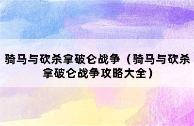 骑马与砍杀拿破仑战争（骑马与砍杀拿破仑战争攻略大全）