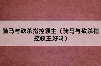 骑马与砍杀指控领主（骑马与砍杀指控领主好吗）