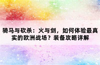 骑马与砍杀：火与剑，如何体验最真实的欧洲战场？装备攻略详解