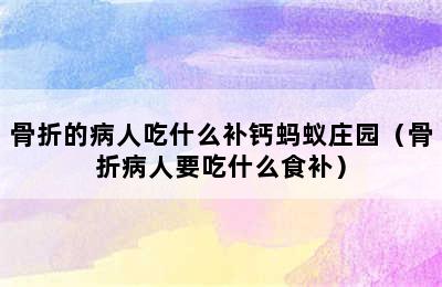 骨折的病人吃什么补钙蚂蚁庄园（骨折病人要吃什么食补）