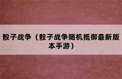 骰子战争（骰子战争随机抵御最新版本手游）