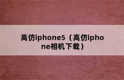 高仿iphone5（高仿iphone相机下载）