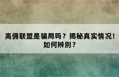 高佣联盟是骗局吗？揭秘真实情况！如何辨别？