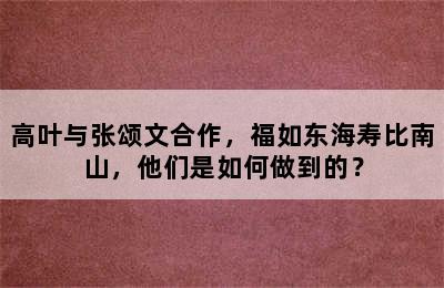 高叶与张颂文合作，福如东海寿比南山，他们是如何做到的？