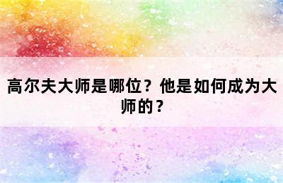 高尔夫大师是哪位？他是如何成为大师的？