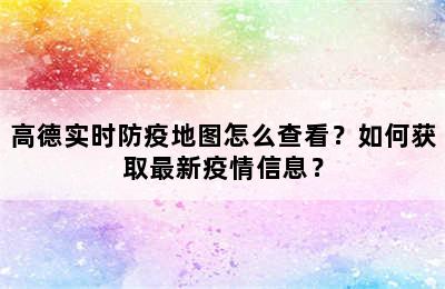 高德实时防疫地图怎么查看？如何获取最新疫情信息？