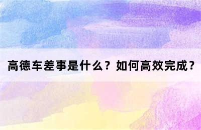 高德车差事是什么？如何高效完成？