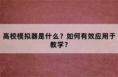 高校模拟器是什么？如何有效应用于教学？