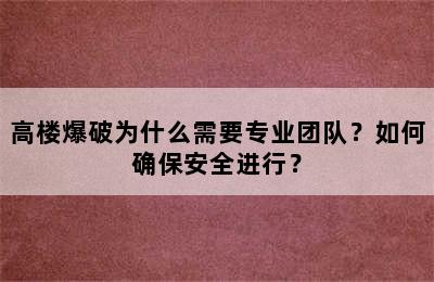 高楼爆破为什么需要专业团队？如何确保安全进行？