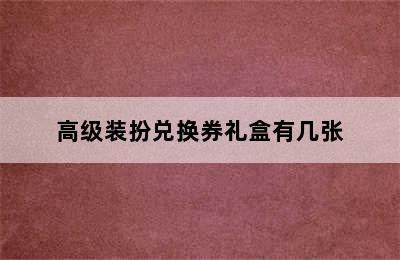 高级装扮兑换券礼盒有几张