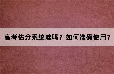 高考估分系统准吗？如何准确使用？