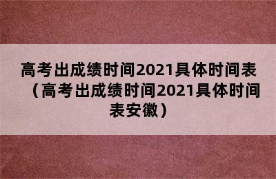 高考出成绩时间2021具体时间表（高考出成绩时间2021具体时间表安徽）