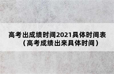 高考出成绩时间2021具体时间表（高考成绩出来具体时间）