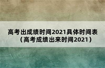 高考出成绩时间2021具体时间表（高考成绩出来时间2021）