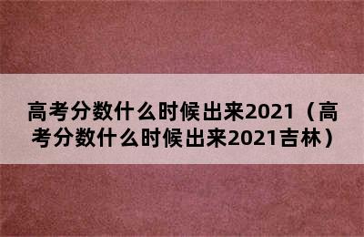 高考分数什么时候出来2021（高考分数什么时候出来2021吉林）