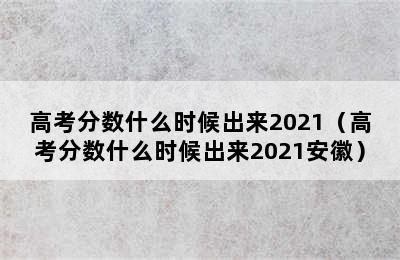 高考分数什么时候出来2021（高考分数什么时候出来2021安徽）