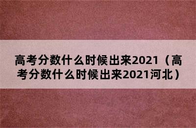 高考分数什么时候出来2021（高考分数什么时候出来2021河北）